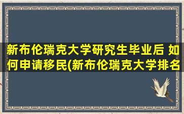 新布伦瑞克大学研究生毕业后 如何申请移民(新布伦瑞克大学排名)